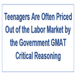 Teenagers Are Often Priced Out of the Labor Market by the Government GMAT Critical Reasoning